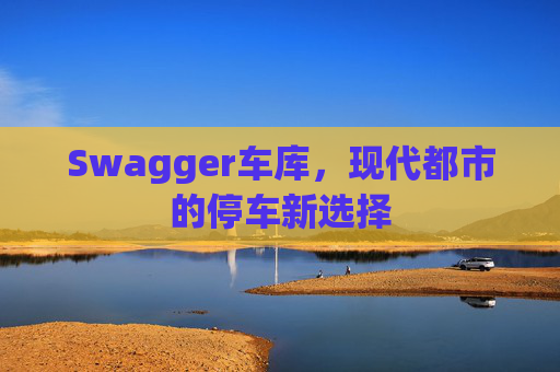Swagger车库，现代都市的停车新选择