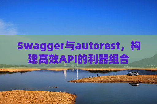 Swagger与autorest，构建高效API的利器组合