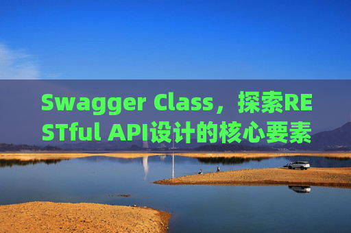 Swagger Class，探索RESTful API设计的核心要素